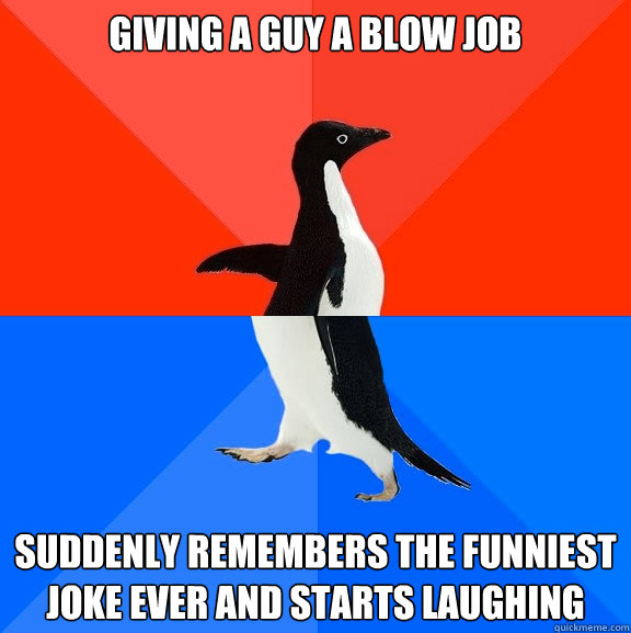 Giving a guy a blow job suddenly remembers the funniest joke ever and starts laughing - Giving a guy a blow job suddenly remembers the funniest joke ever and starts laughing  Socially Awesome Awkward Penguin