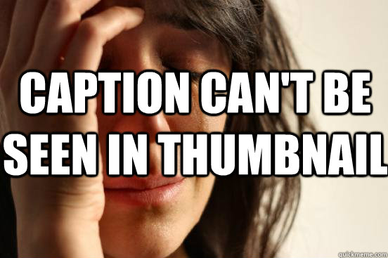caption can't be seen in thumbnail  First World Problems