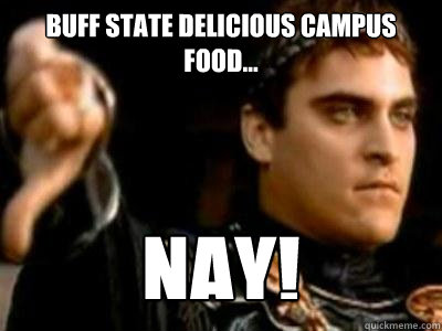Buff state delicious campus food... Nay!  Downvoting Roman