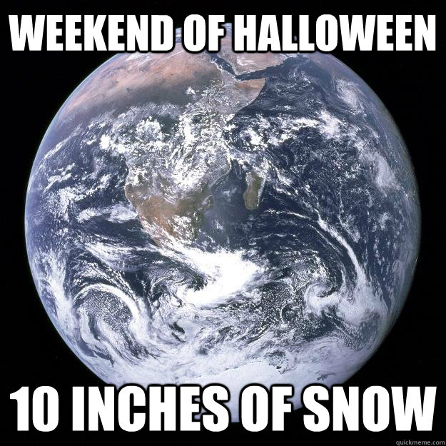 Weekend of Halloween 10 Inches of snow  Scumbag Earth