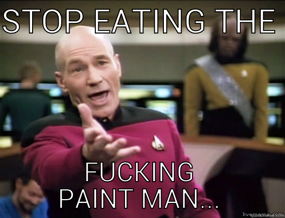 STOP EATING THE  FUCKING PAINT MAN... Annoyed Picard HD