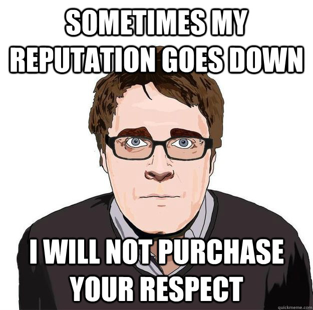 sometimes my reputation goes down i will not purchase your respect  Always Online Adam Orth