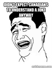 Didn't expect canadians to understand a joke anyway   Yao meme