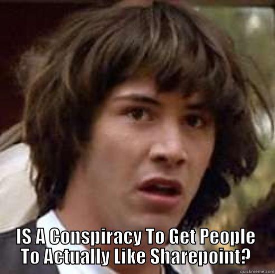  IS A CONSPIRACY TO GET PEOPLE TO ACTUALLY LIKE SHAREPOINT? conspiracy keanu
