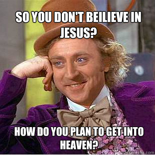 So you don't beilieve in Jesus? How do you plan to get into Heaven? - So you don't beilieve in Jesus? How do you plan to get into Heaven?  Willy Wonka Meme