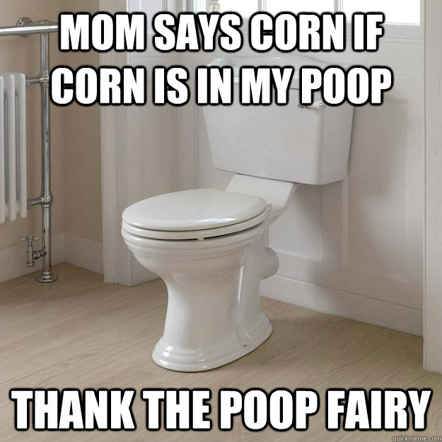 mom says corn if corn is in my poop thank the poop fairy - mom says corn if corn is in my poop thank the poop fairy  Good Guy Toilet