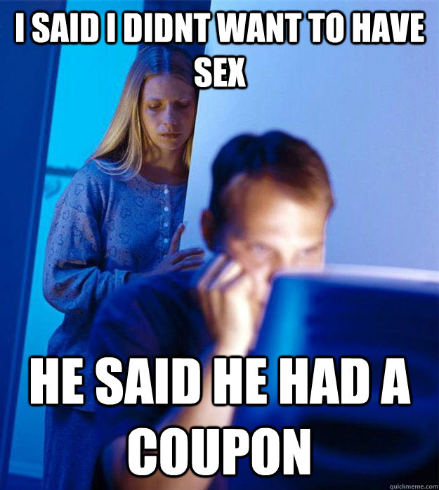 I said i didnt want to have sex he said he had a coupon  Redditors Wife