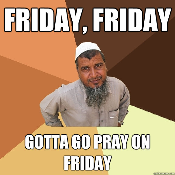 Friday, Friday Gotta go pray on friday  Ordinary Muslim Man