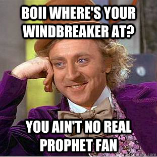 Boii where's your windbreaker at? You ain't no real prophet fan  Creepy Wonka