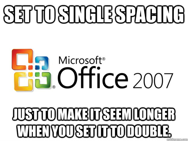 Set to single spacing Just to make it seem longer when you set it to double. - Set to single spacing Just to make it seem longer when you set it to double.  Office 2007