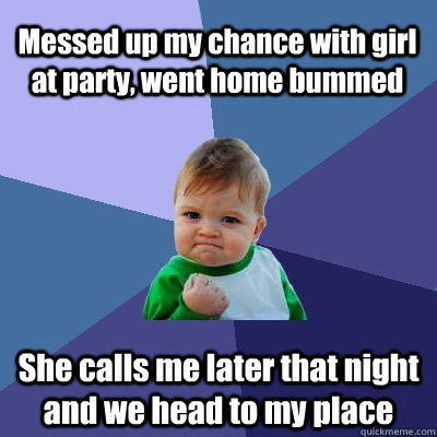 Messed up my chance with girl at party, went home bummed She calls me later that night and we head to my place  Success Kid