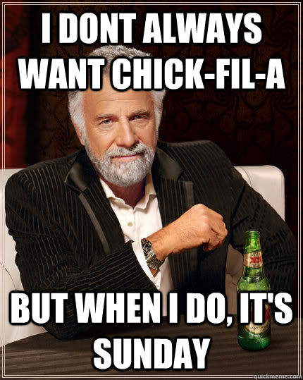 I dont always want Chick-fil-a  but when i do, it's sunday  The Most Interesting Man In The World
