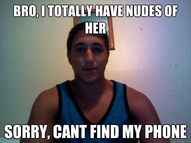 Bro, I TOTALLY HAVE NUDES OF HER sORRY, CANT FIND MY PHONE   