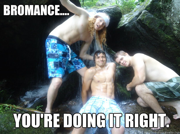 Bromance.... You're Doing it right.  