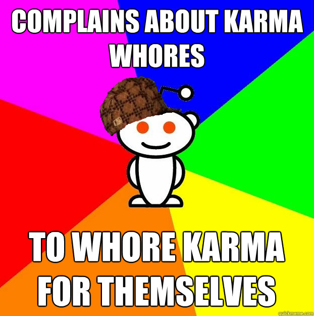 COMPLAINS ABOUT KARMA WHORES TO WHORE KARMA FOR THEMSELVES  Scumbag Redditor