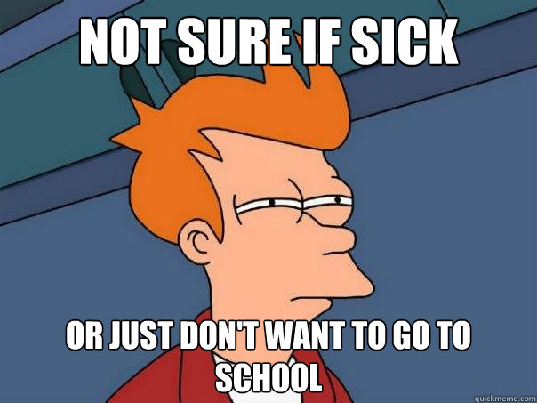 NOt sure if sick Or just don't want to go to school - NOt sure if sick Or just don't want to go to school  Futurama Fry