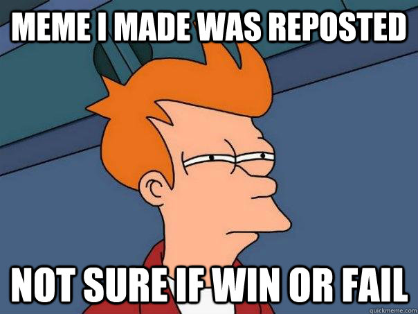 Meme i made was reposted Not sure if win or fail - Meme i made was reposted Not sure if win or fail  Futurama Fry