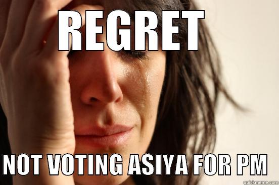 REGRET   NOT VOTING ASIYA FOR PM  First World Problems