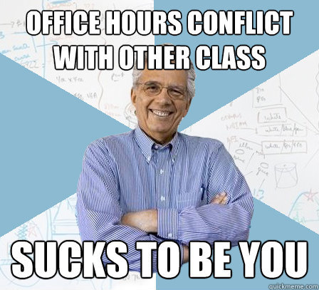 Office hours conflict with other class Sucks to be you  EngineeringProfessor