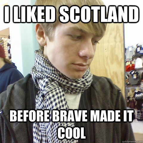 i liked scotland before brave made it cool  First World Problems Hipster