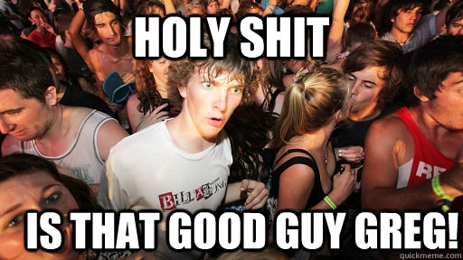 holy shit IS THAT GOOD GUY GREG!  Sudden Clarity Clarence