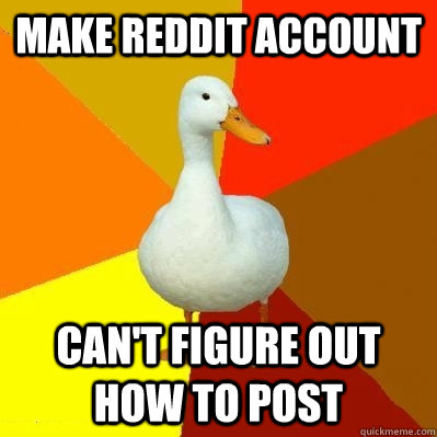 Make reddit account Can't figure out how to post  Tech Impaired Duck
