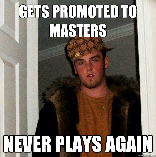 Gets Promoted to masters Never plays again  Scumbag Steve