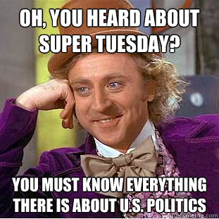 Oh, you heard about Super Tuesday? you must know everything there is about U.S. Politics  Creepy Wonka