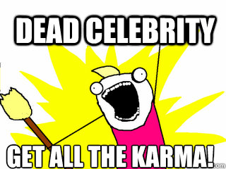 DEAD CELEBRITY GET ALL THE KARMA!  All The Things