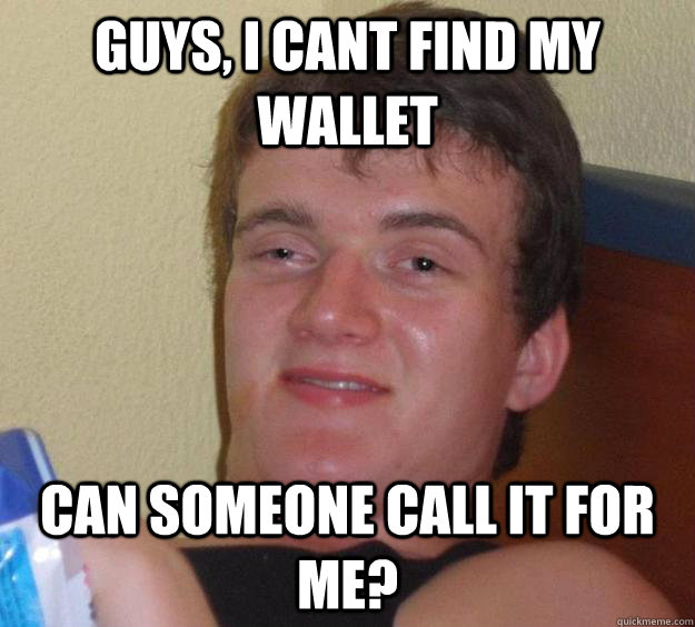 Guys, I cant find my wallet Can someone call it for me?  10 Guy