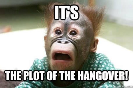 IT's The Plot of The Hangover! - IT's The Plot of The Hangover!  Sudden realization