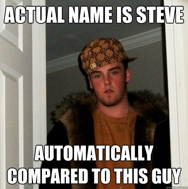 Actual Name is Steve automatically compared to this Guy - Actual Name is Steve automatically compared to this Guy  Scumbag Steve