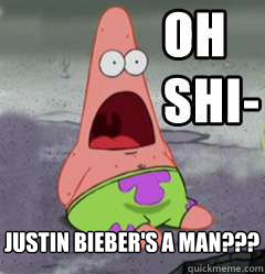 Justin bieber's a man???  OH SHIT patrick