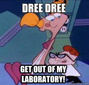 Dree dree get out of my laboratory!  Dexter