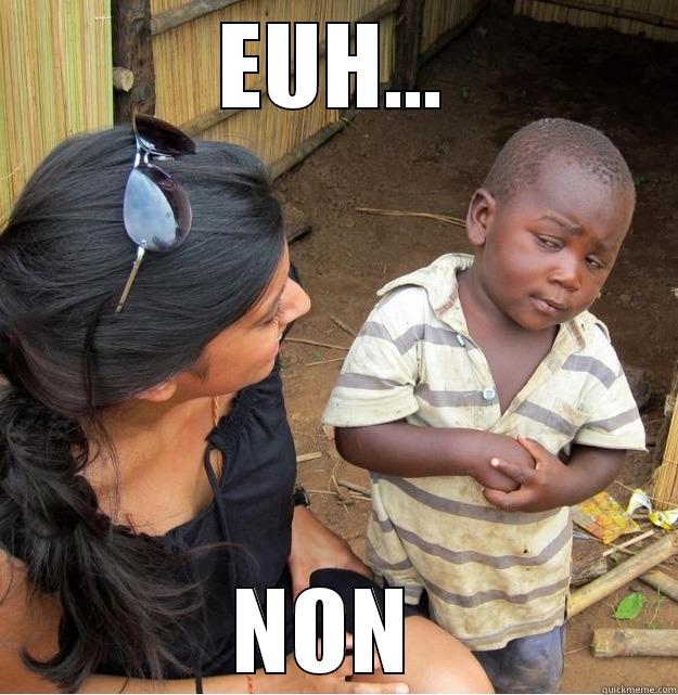 are you serious - EUH... NON  Skeptical Third World Kid