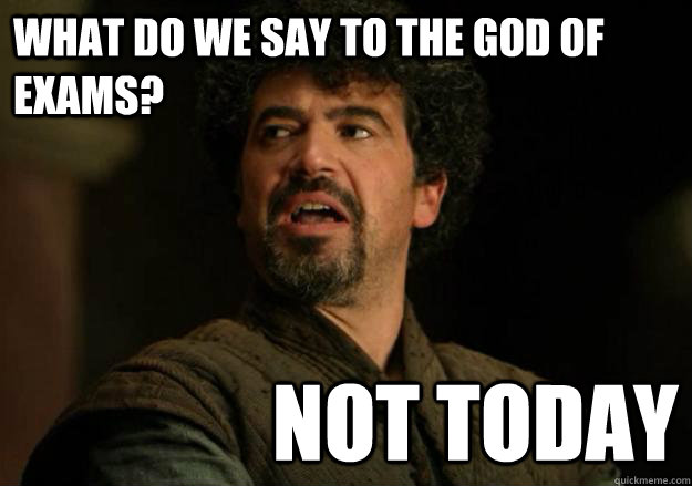 What do we say to the God of exams? Not today  Not Today Syrio