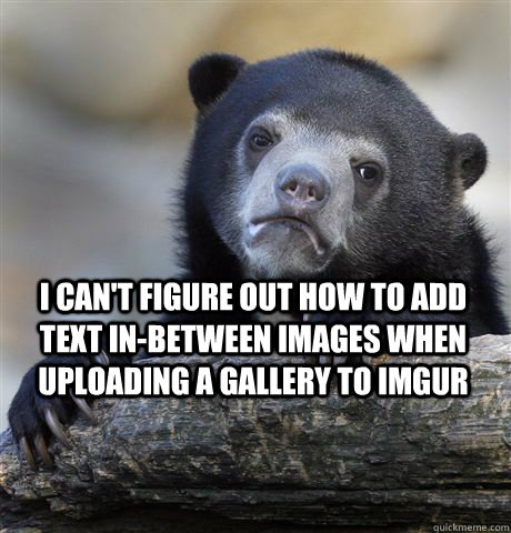 I can't figure out how to add text in-between images when uploading a gallery to Imgur    Confession Bear