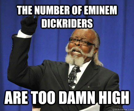 The number of eminem dickriders are too damn high  Too Damn High