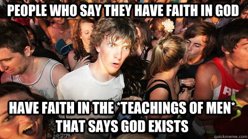 People who say they have faith in God Have faith in the *teachings of men* that says God exists  Sudden Clarity Clarence