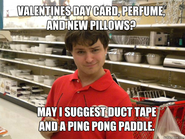 Valentines day card, Perfume, and new Pillows? May I suggest duct tape and a ping Pong paddle.  - Valentines day card, Perfume, and new Pillows? May I suggest duct tape and a ping Pong paddle.   Pervy Target Employee