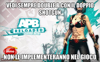 Vedi sempre double b con il doppio shotgun Non le implementeranno nel gioco   Apb Reloaded