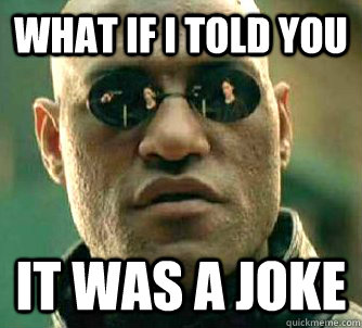 What if I told you it was a joke  What if I told you