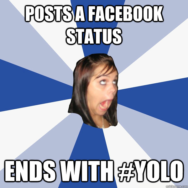 Posts a facebook status ends with #YOLO  Annoying Facebook Girl