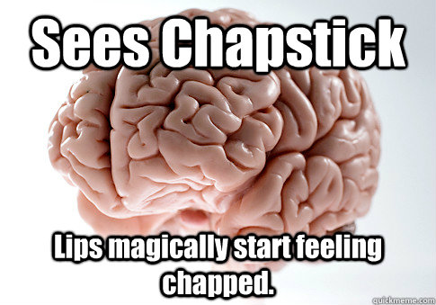 Sees Chapstick Lips magically start feeling chapped.  Scumbag Brain