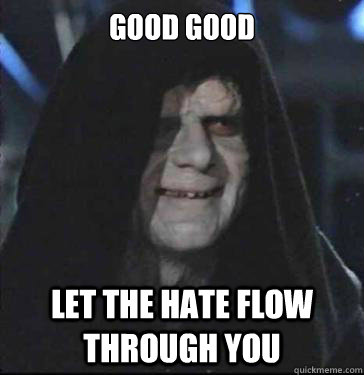 good good let the hate flow through you  