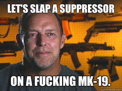 Let's slap a suppressor On a fucking Mk-19. - Let's slap a suppressor On a fucking Mk-19.  Sons of guns