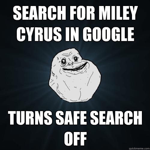 search for miley cyrus in google Turns safe search off  Forever Alone