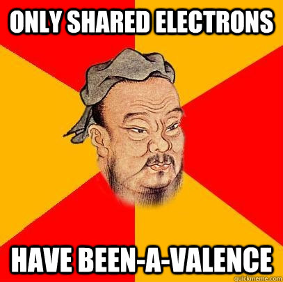 Only shared Electrons Have Been-a-valence  Confucius says