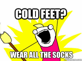 wear all the socks Cold feet?  All The Thigns