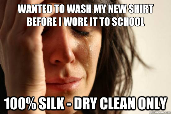Wanted to wash my new shirt before I wore it to school 100% Silk - Dry clean only  First World Problems
